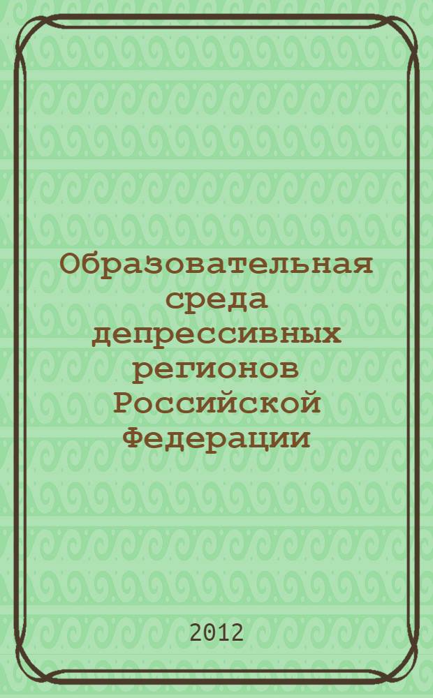 Образовательная среда депрессивных регионов Российской Федерации: проблемы и пути их разрешения : материалы Региональной открытой научно-практической конференции