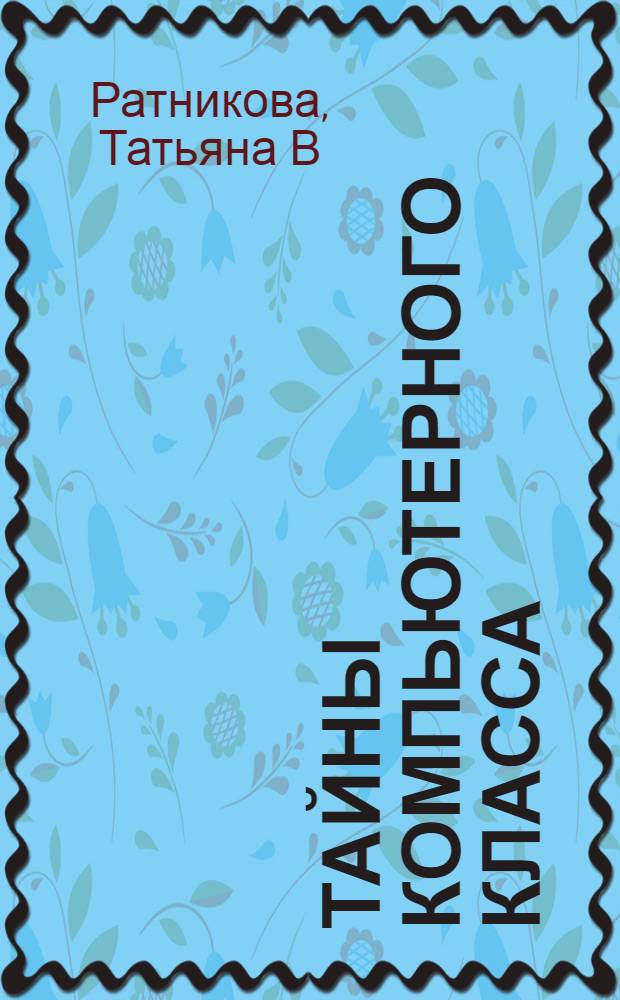 Тайны компьютерного класса : повесть-сказка