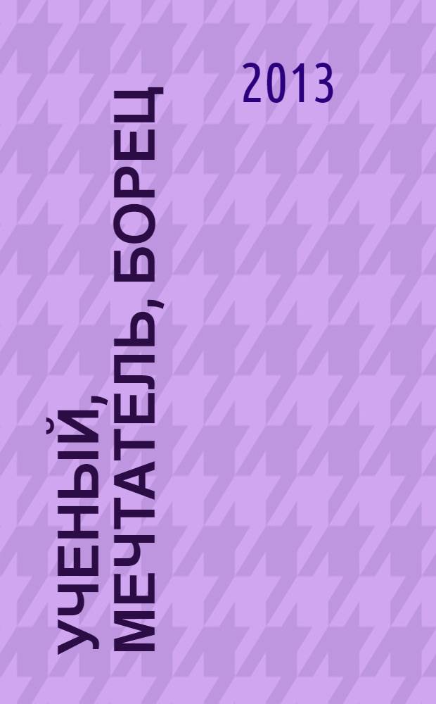 Ученый, мечтатель, борец : сборник воспоминаний, очерков, научных работ : материалы о выдающемся ученом-физике и изобретателе Вениамине Ароновиче Цукермане