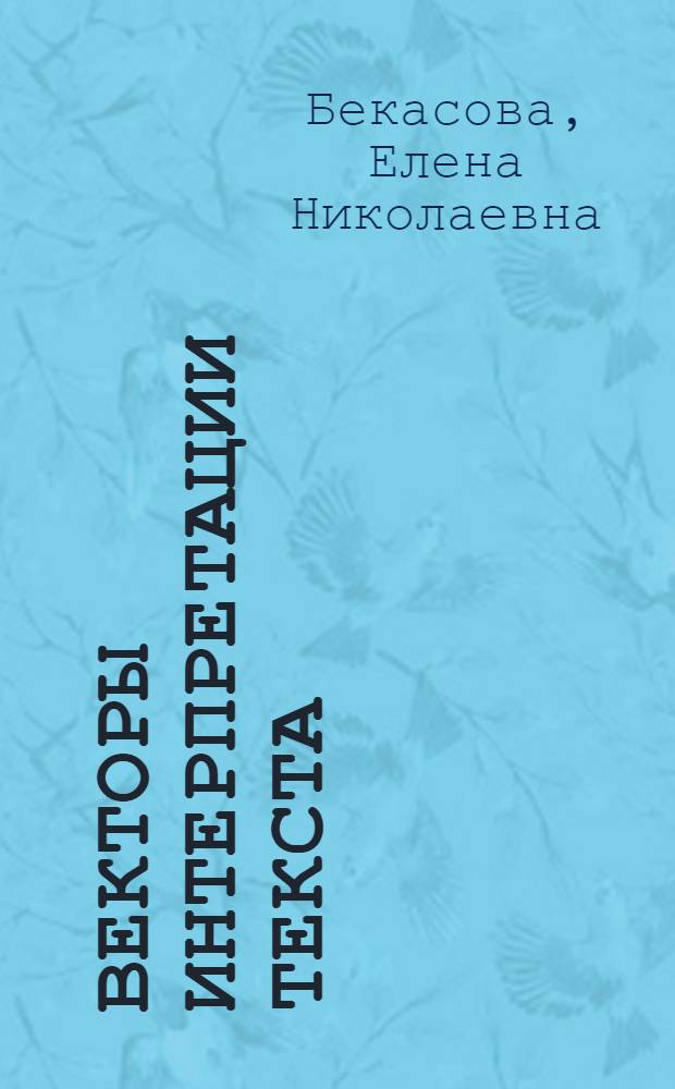 Векторы интерпретации текста: структуры, смыслы, генезис : монография