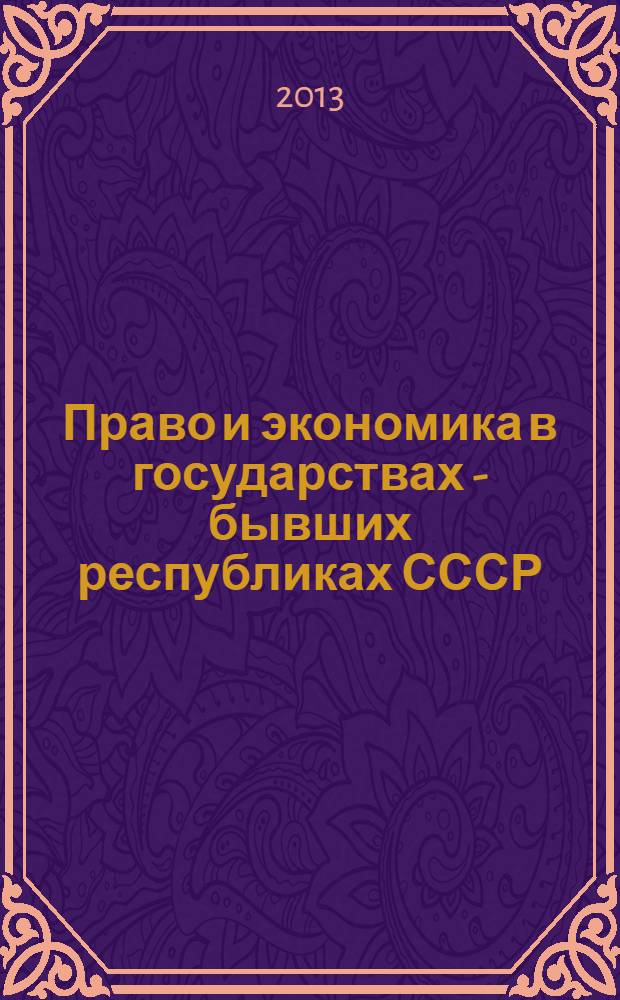 Право и экономика в государствах - бывших республиках СССР: история и современность, проблемы и перспективы развития = Law and economics in the states - the former republics of the USSR: the history and the present, problems and development perspectives : материалы Международной научно-практической конференции (Санкт-Петербург, 20-21 декабря 2012 г.)