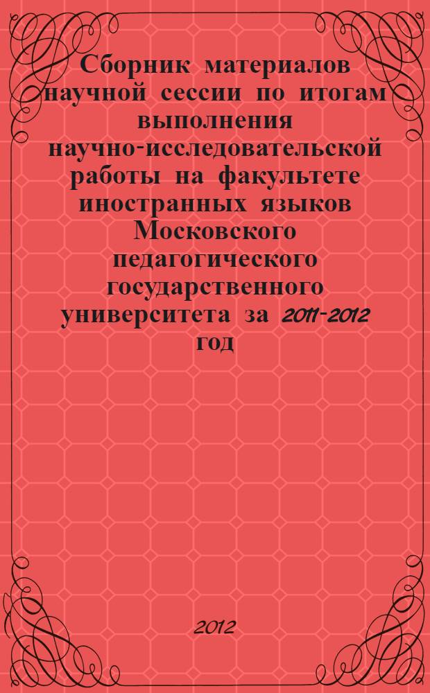 Сборник материалов научной сессии по итогам выполнения научно-исследовательской работы на факультете иностранных языков Московского педагогического государственного университета за 2011-2012 год