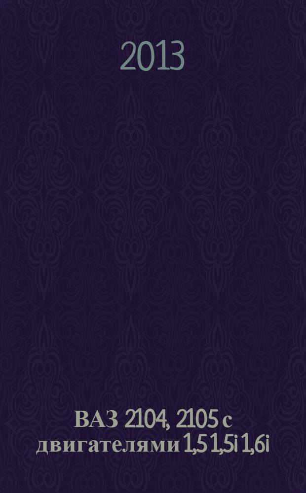 ВАЗ 2104, 2105 с двигателями 1,5 1,5i 1,6i : устройство, обслуживание, диагностика, ремонт : иллюстрированное руководство