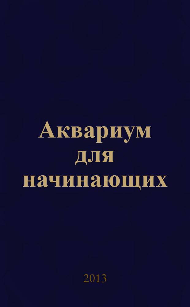 Аквариум для начинающих : выбор и содержание