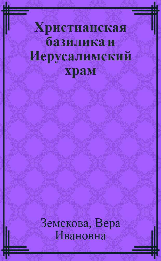 Христианская базилика и Иерусалимский храм: единство традиций и преемство архитектуры