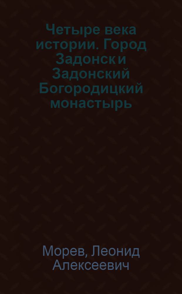Четыре века истории. Город Задонск и Задонский Богородицкий монастырь : к 85-летию муниципального образования