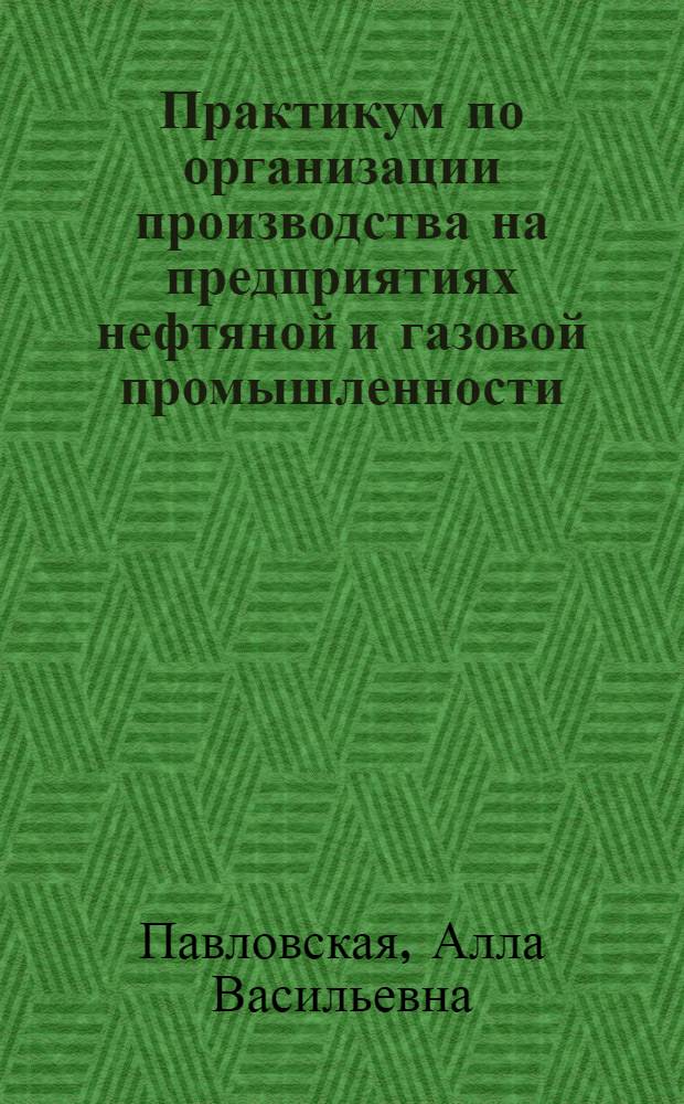 Практикум по организации производства на предприятиях нефтяной и газовой промышленности : учебное пособие : для студентов специальности 080502 "Экономика и управление на предприятии (топливно-энергетического комплекса)" и направления подготовки 080500 "Менеджмент"