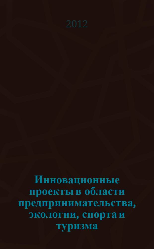 Инновационные проекты в области предпринимательства, экологии, спорта и туризма : сборник научных статей по материалам XII Международной научно-практической конференции "Менеджмент XXI века: стратегии, проблемы конкурентоспособности в бизнесе и образовании", VIII Международной конференции молодых ученых "Инновационные проекты в области предпринимательства, экологии, спорта и туризма"