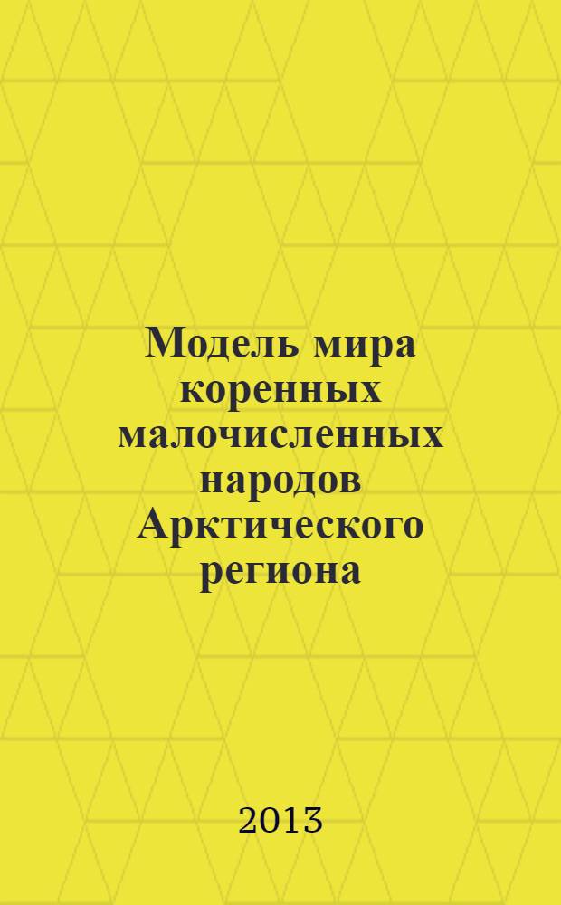 Модель мира коренных малочисленных народов Арктического региона: динамика взаимодействия языка и культуры в условиях глобализации и регионализации : материалы международного научно-практического семинара, 29-31 октября 2012 года