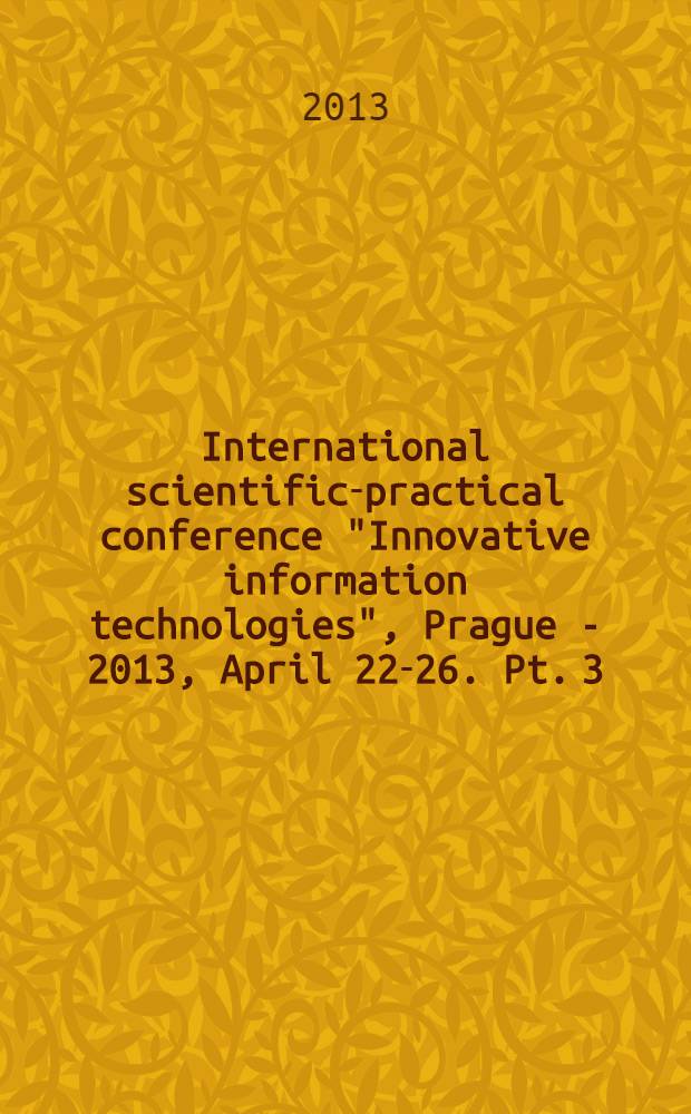 International scientific-practical conference "Innovative information technologies", Prague - 2013, April 22-26. Pt. 3 : Innovative information technologies in industry
