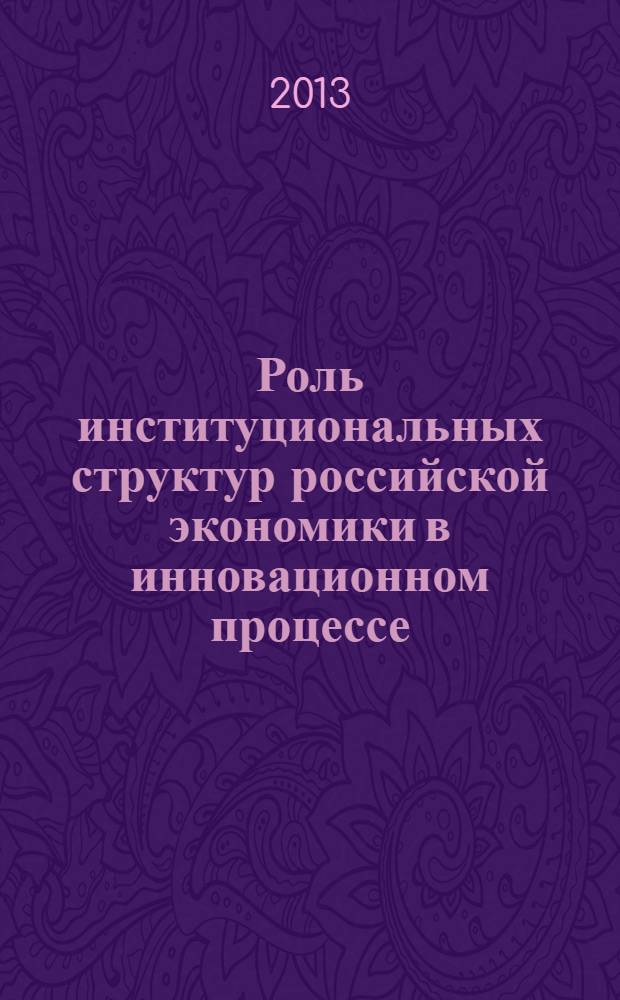 Роль институциональных структур российской экономики в инновационном процессе : сборник научных работ