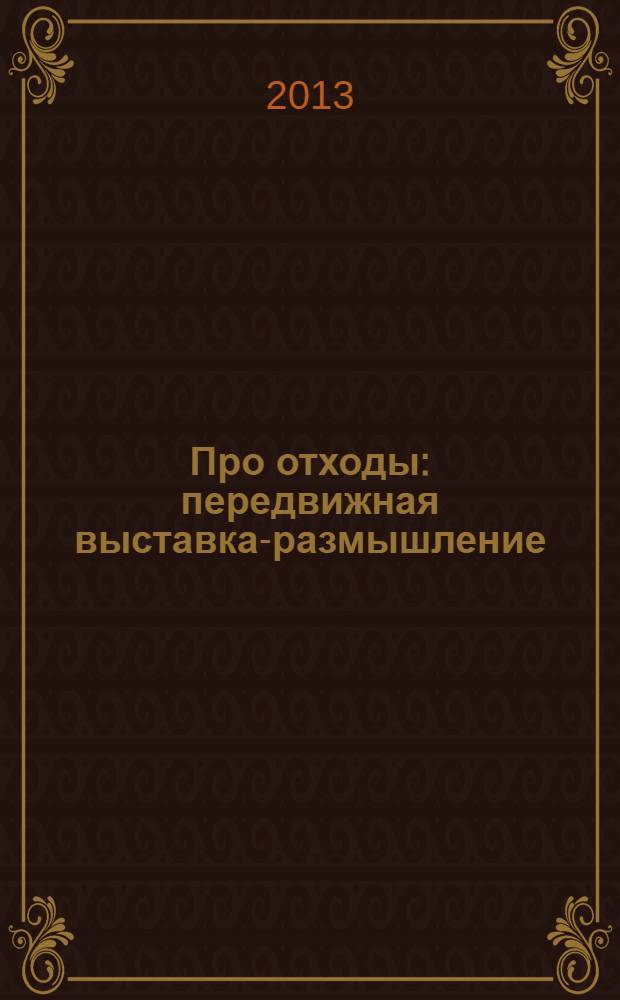 Про отходы : передвижная выставка-размышление : каталог выставки