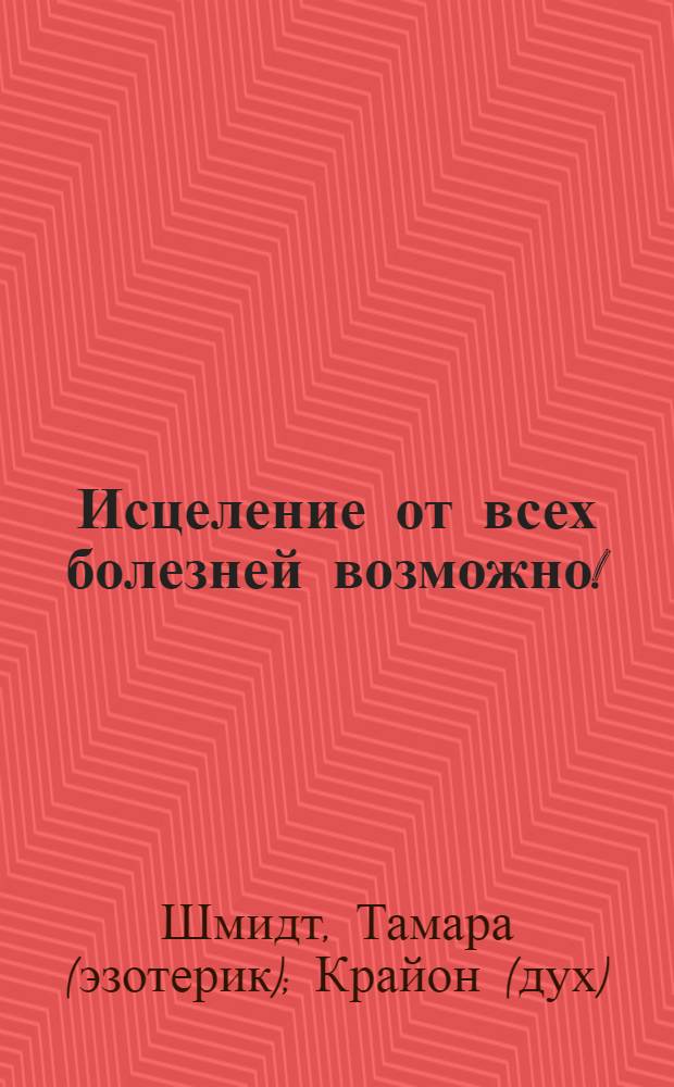 Исцеление от всех болезней возможно!