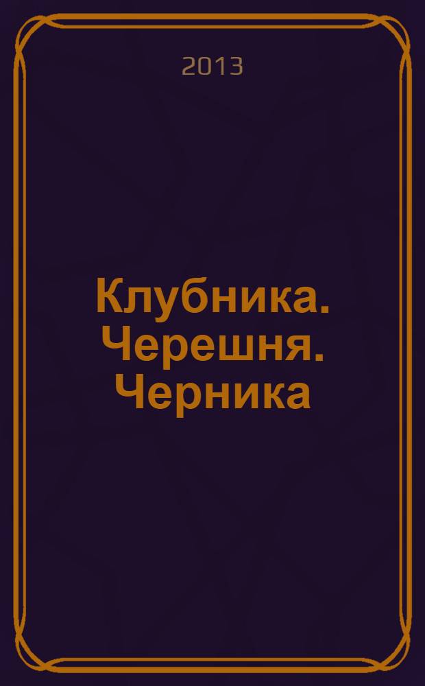 Клубника. Черешня. Черника : готовим и заготавливаем