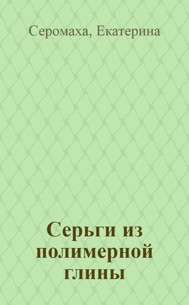 Серьги из полимерной глины : 26 оригинальных моделей