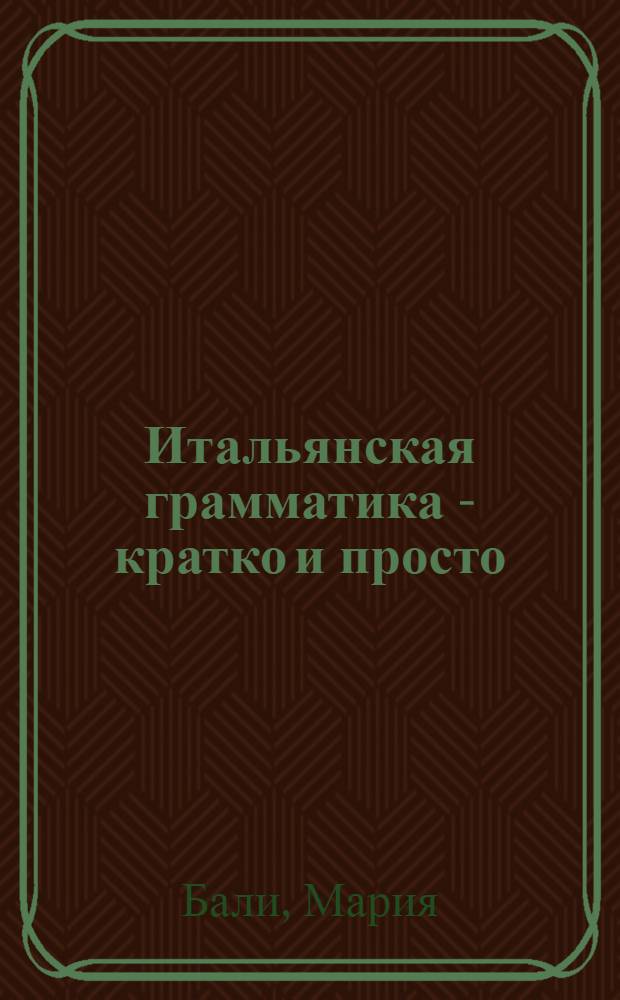 Итальянская грамматика - кратко и просто : учебное пособие