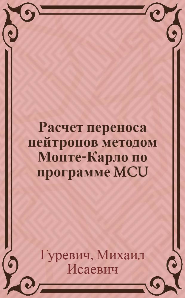 Расчет переноса нейтронов методом Монте-Карло по программе MCU : учебное пособие для студентов высших учебных заведений