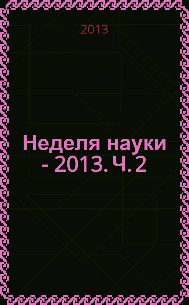 Неделя науки - 2013. Ч. 2 : Юридические и исторические науки
