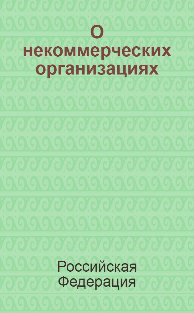 О некоммерческих организациях : Федеральный закон : (Собрание законодательства Российской Федерации, 1996, N° 3, ст. 145) : принят Государственной Думой 8 декабря 1995 года : в редакции Федеральных законов от 26 ноября 1998 года N° 174-Ф3 (СЗ РФ, 1998, N° 48, ст. 5849) ... от 30 декабря 2012 года N° 325-Ф3 (www.pravo.gov.ru. 31.12.2012)