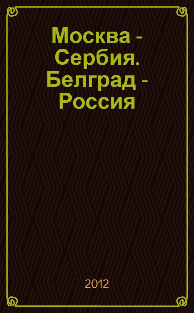 Москва - Сербия. Белград - Россия = Москва - Србиjа. Београд - Русиjа : сборник документов и материалов