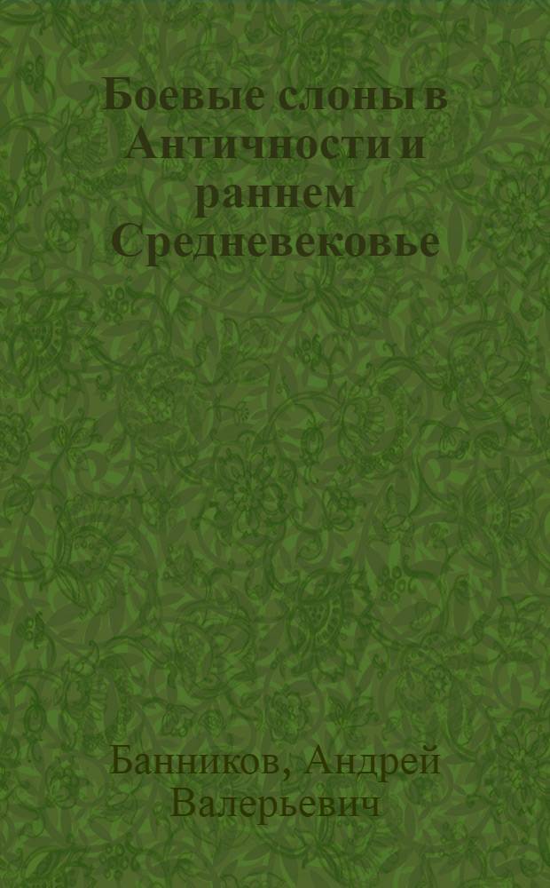 Боевые слоны в Античности и раннем Средневековье = War elephants in Antiquity and early Middle ages