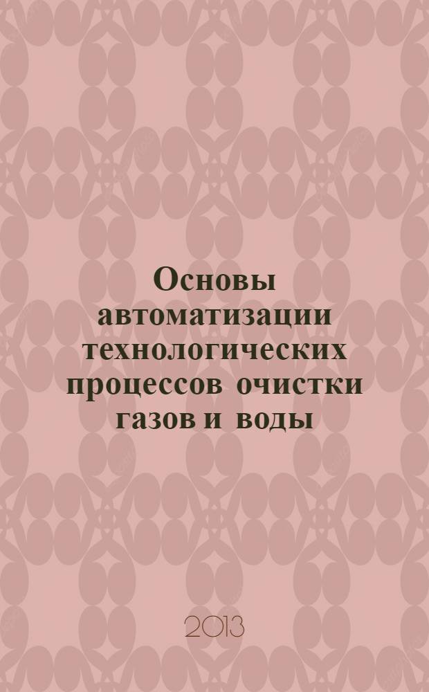 Основы автоматизации технологических процессов очистки газов и воды : курс лекций