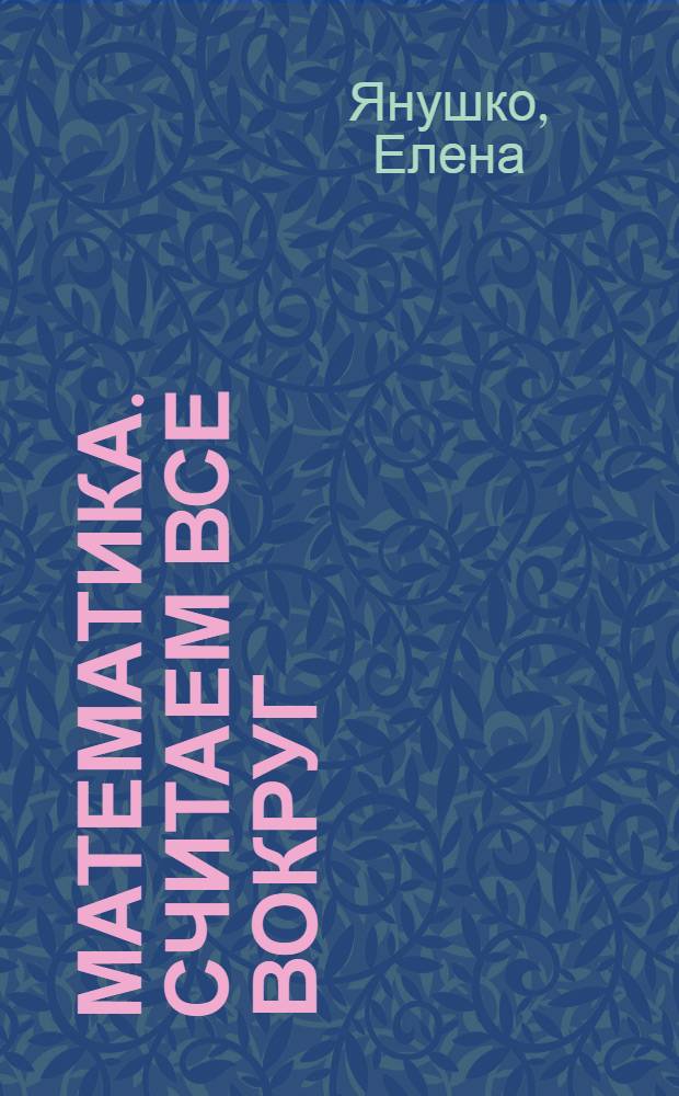 Математика. Считаем все вокруг : для детй от 2 лет : для чтения взрослыми детям