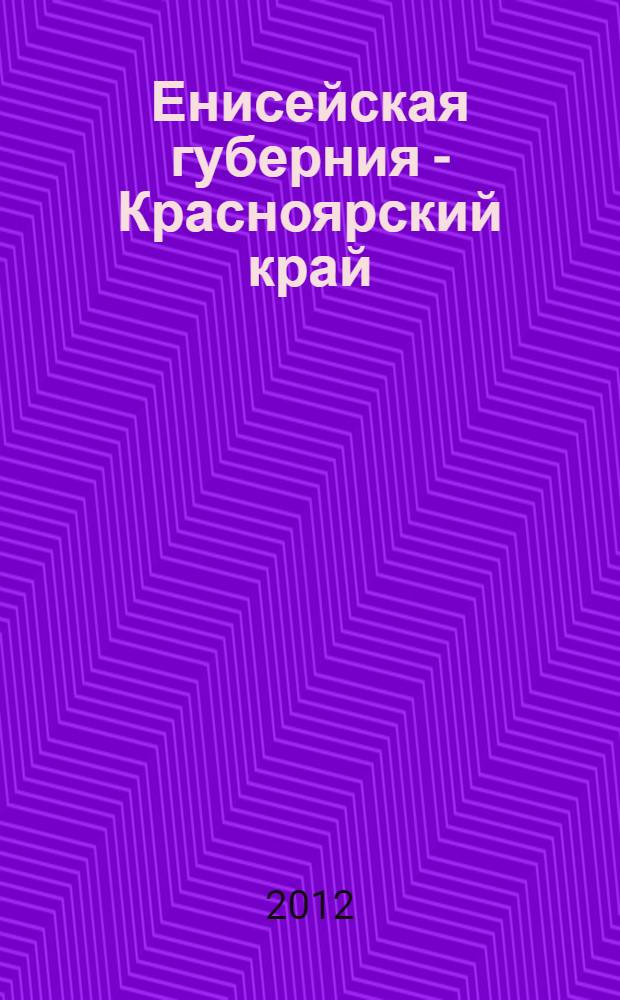 Енисейская губерния - Красноярский край: 190 лет истории : сборник докладов и выступлений