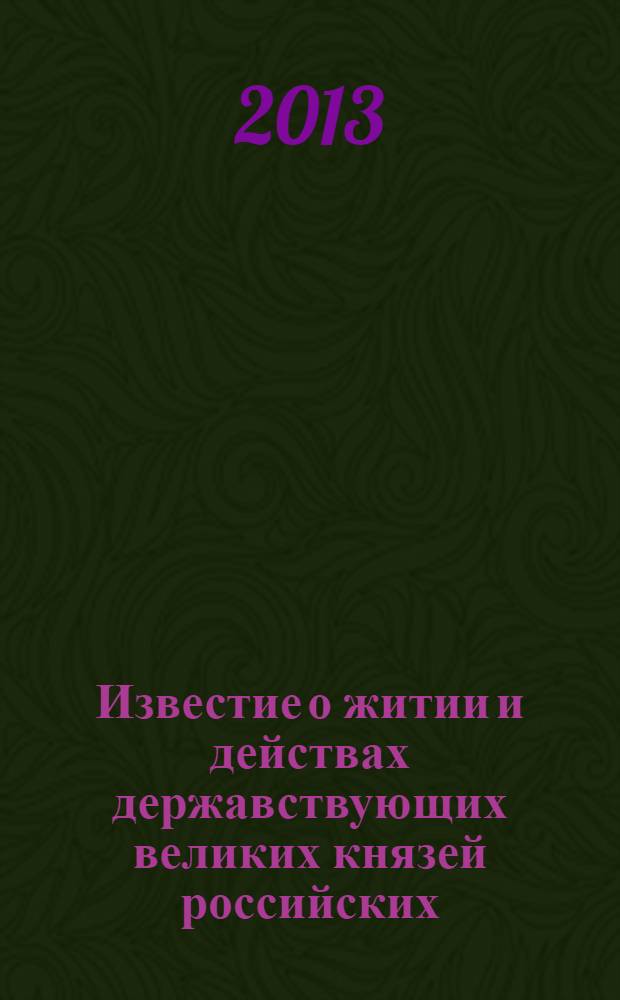 Известие о житии и действах державствующих великих князей российских : юрьевская степенная книга : сочинение начала XVIII в., содержащее обозрение событий русской истории с древнейших времен до 1560-х гг.