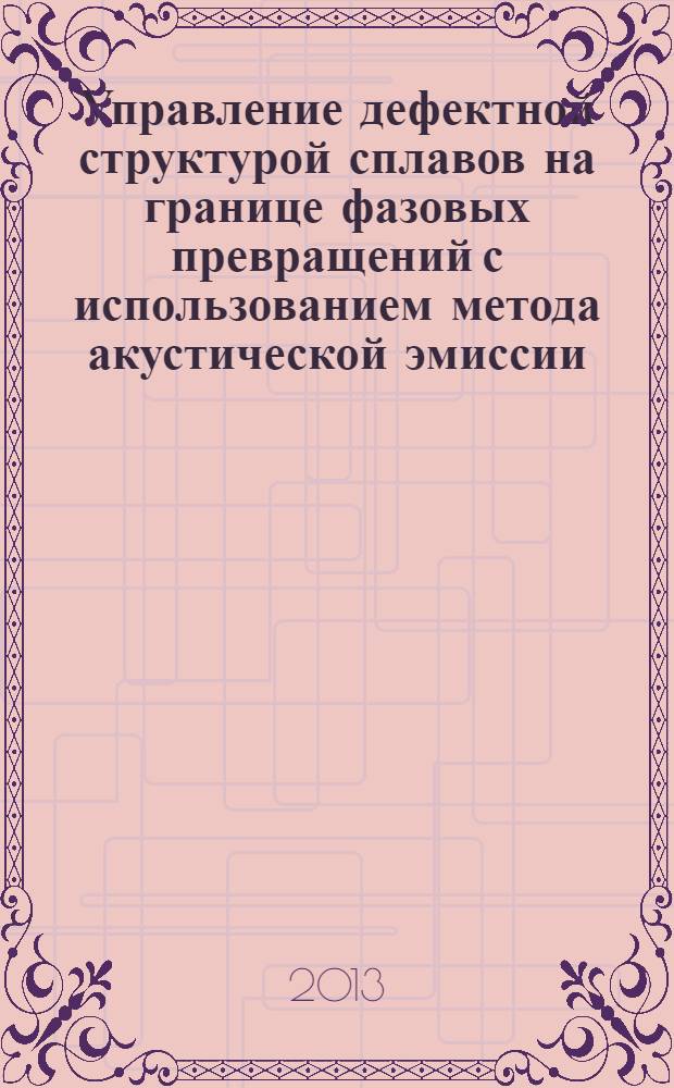 Управление дефектной структурой сплавов на границе фазовых превращений с использованием метода акустической эмиссии : монография