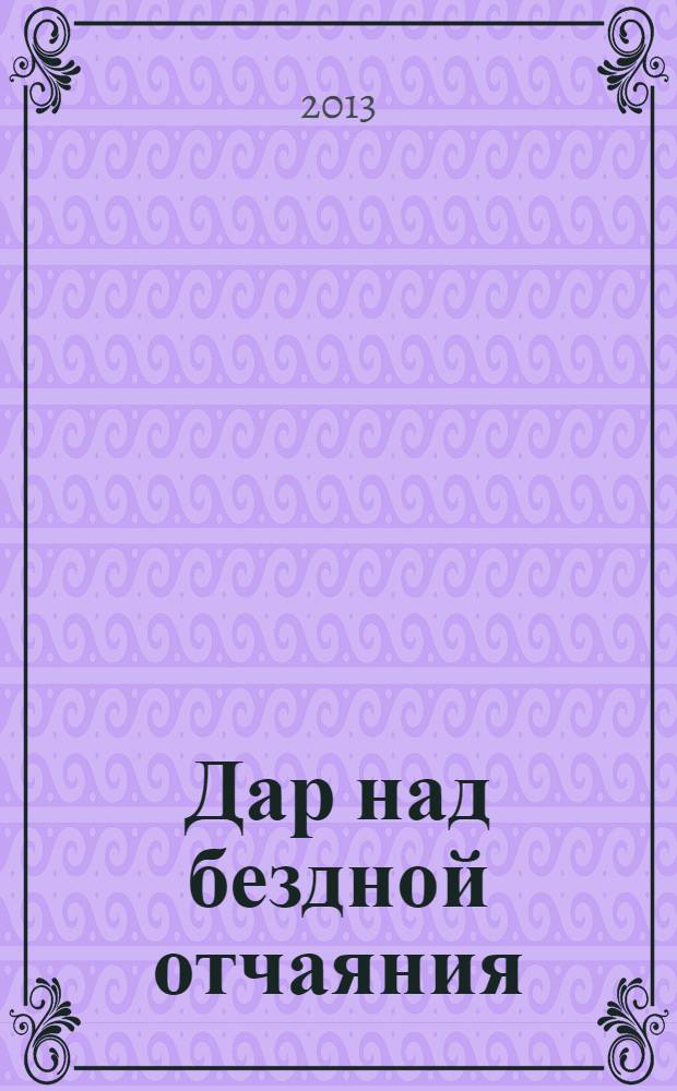 Дар над бездной отчаяния : роман