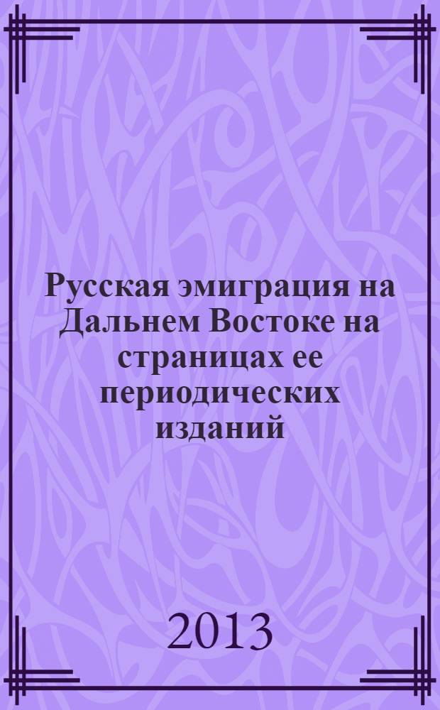 Русская эмиграция на Дальнем Востоке на страницах ее периодических изданий (1922-1945 гг.) : монография