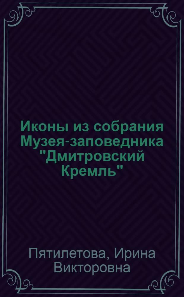 Иконы из собрания Музея-заповедника "Дмитровский Кремль" : альбом