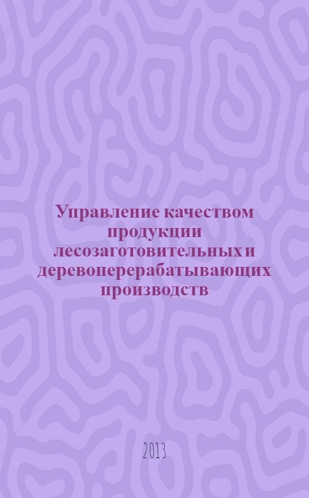 Управление качеством продукции лесозаготовительных и деревоперерабатывающих производств : учебное пособие