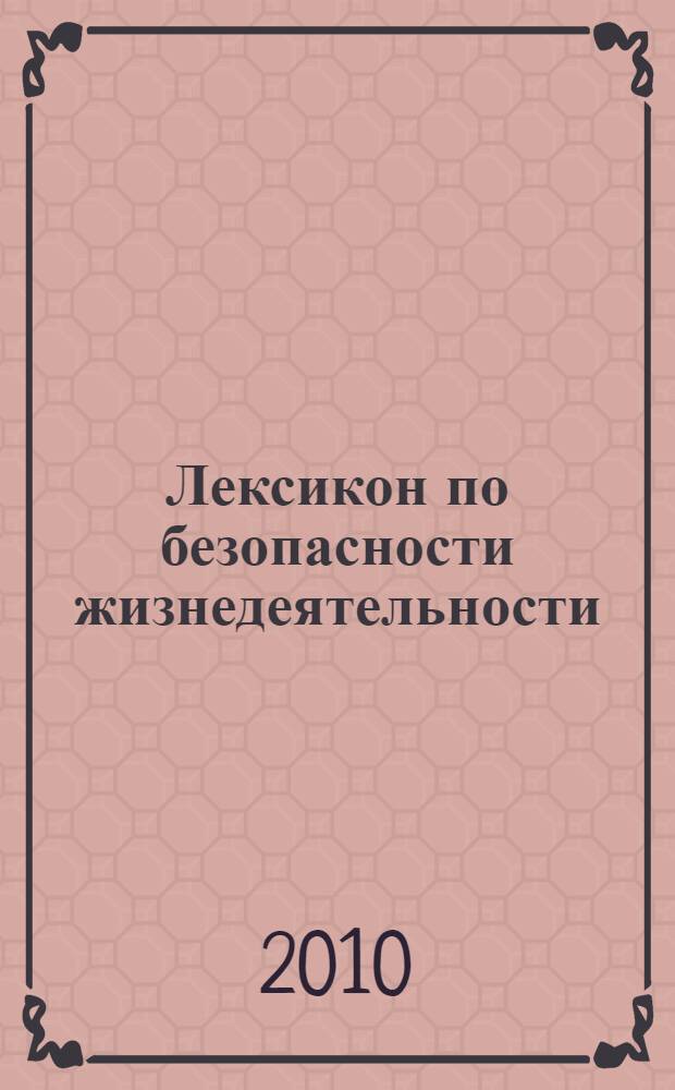 Лексикон по безопасности жизнедеятельности : учебное пособие для студентов высших учебных заведений, обучающихся по специальности 110401 - Зоотехния и 111201 - Ветеринария