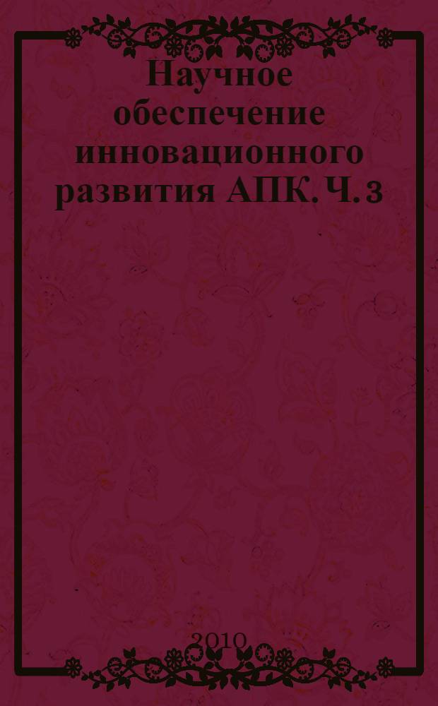 Научное обеспечение инновационного развития АПК. Ч. 3 : Научно-практические основы инженерного обеспечения инновационного развития АПК. Актуальные вопросы энергетики в агропромышленном комплексе. Инновационные подходы в технологии переработки и хранения сельскохозяйственной продукции, экологии и безопасности жизнедеятельности