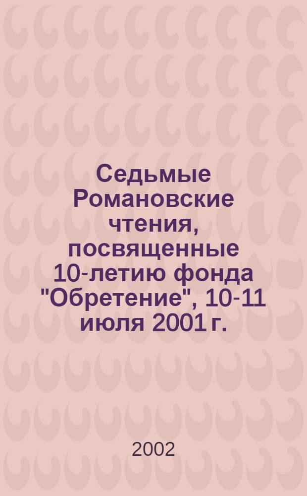 Седьмые Романовские чтения, посвященные 10-летию фонда "Обретение", 10-11 июля 2001 г.