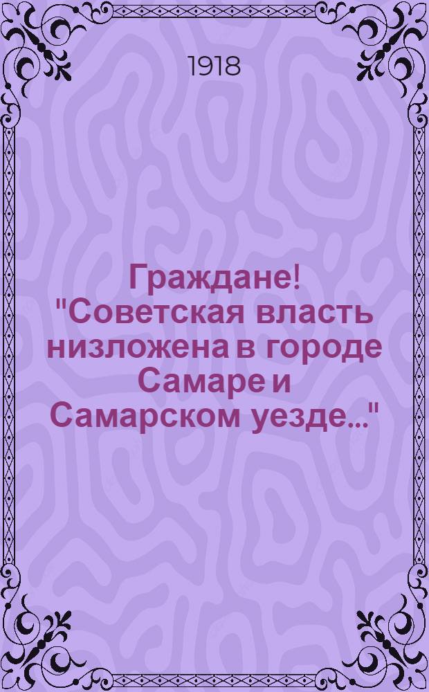 Граждане! "Советская власть низложена в городе Самаре и Самарском уезде..."