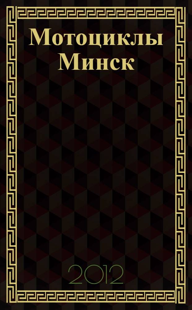 Мотоциклы Минск : M-105, М-106, М-3, М-3.111, М-3.115, М-3.112, М-3.112.1, М-3.112.11, М-3.112.12, М-3.113, М-3.113.1 : практическое руководство