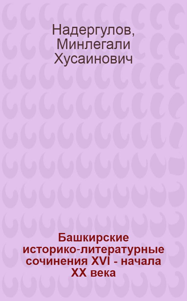 Башкирские историко-литературные сочинения XVI - начала XX века : (вопросы зарождения жанровой системы и традиции)