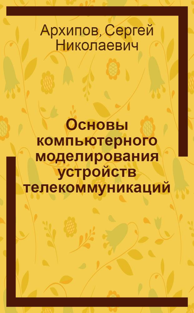 Основы компьютерного моделирования устройств телекоммуникаций : учебное пособие : для студентов высших учебных заведений, обучающихся по направлению подготовки 210700 - Инфокоммуниеационные технологии и системы связи квалификации (степени) "бакалавр" и квалификации (степени) "магистр"