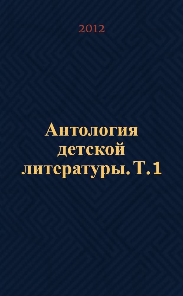 Антология детской литературы. [Т. 1]
