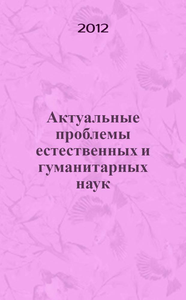 Актуальные проблемы естественных и гуманитарных наук : материалы международной научно-практической конференции, Казань - Зеленодольск, 10, 11 ноября 2011 г. в 2 ч. Ч. 1
