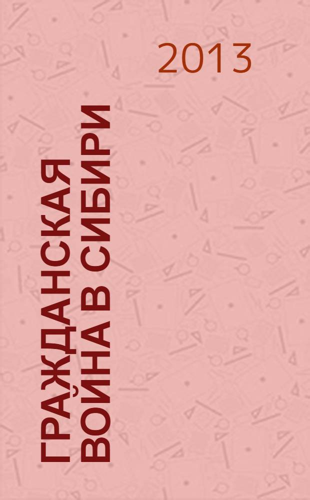 Гражданская война в Сибири : материалы Всероссийской заочной научно-практической конференции