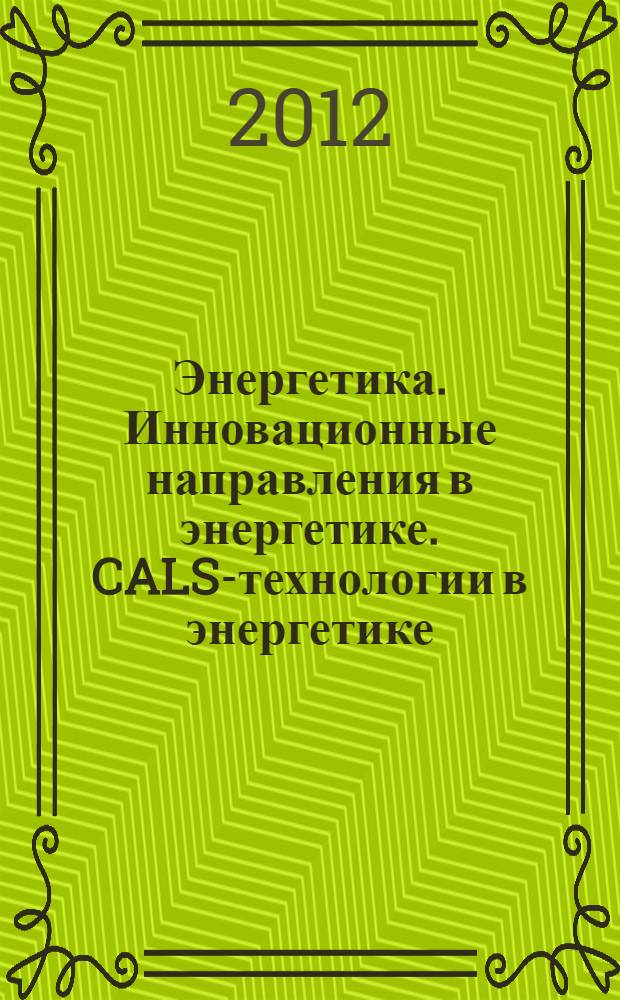 Энергетика. Инновационные направления в энергетике. CALS-технологии в энергетике : материалы VI международной научно-технической интернет-конференции, (г. Пермь, 1-30 ноября 2012 г.)