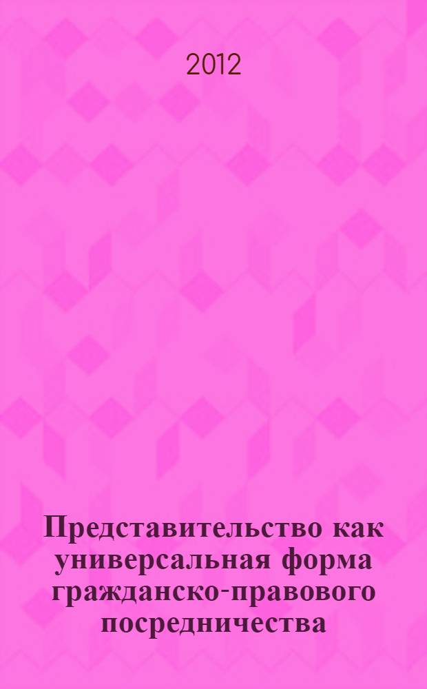 Представительство как универсальная форма гражданско-правового посредничества : монография