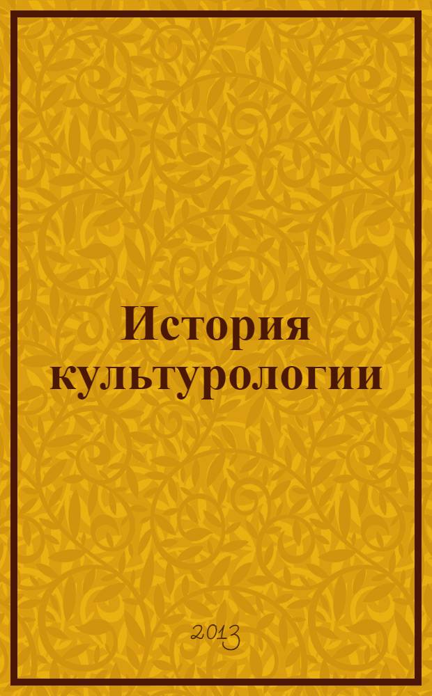 История культурологии : учебное пособие : для студентов ННГУ, обучающихся по направлению подготовки 031400 "История" и специальности 031401.65 "Культурология"