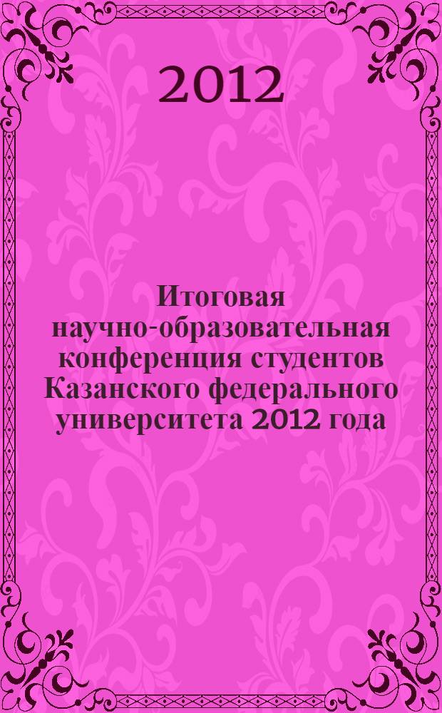 Итоговая научно-образовательная конференция студентов Казанского федерального университета 2012 года. Т. 1 : Институт филологии и искусств, Факультет журналистики и социологии, Институт востоковедения и международных отношений, Институт языка