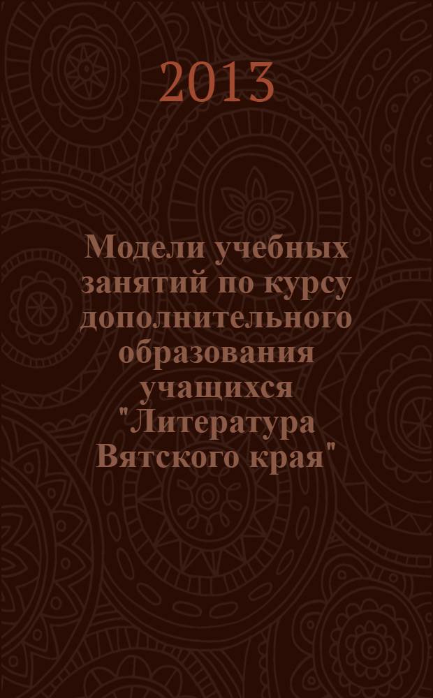Модели учебных занятий по курсу дополнительного образования учащихся "Литература Вятского края" : 9 класс : методическое пособие