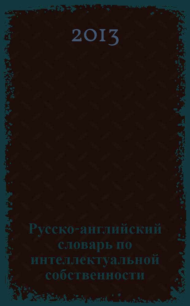 Русско-английский словарь по интеллектуальной собственности = Russian-english dictionary of intellectual property : около 15000 терминов